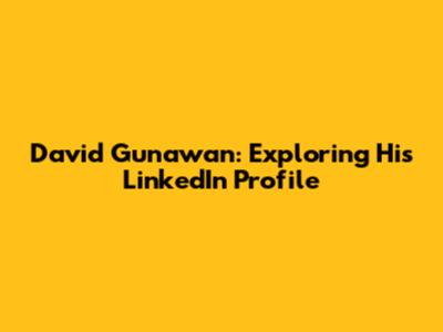 David Gunawan: Exploring His LinkedIn Profile