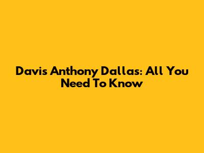 Davis Anthony Dallas: All You Need To Know