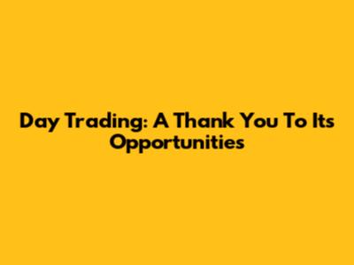 Day Trading: A Thank You To Its Opportunities