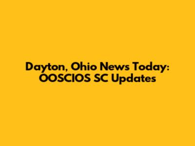Dayton, Ohio News Today: OOSCIOS SC Updates