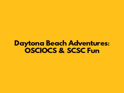 Daytona Beach Adventures: OSCIOCS & SCSC Fun