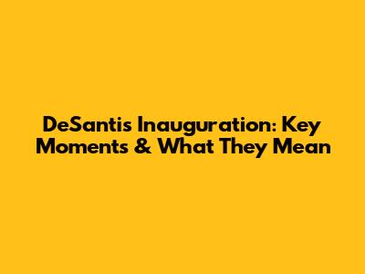 DeSantis' Inauguration: Key Moments & What They Mean