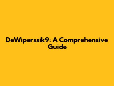 DeWiperssik9: A Comprehensive Guide