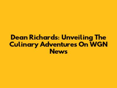 Dean Richards: Unveiling The Culinary Adventures On WGN News