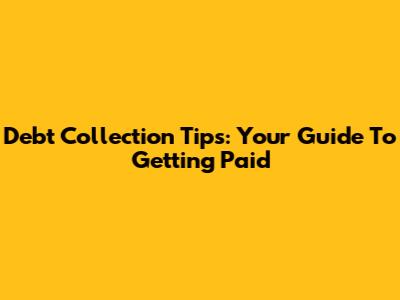 Debt Collection Tips: Your Guide To Getting Paid