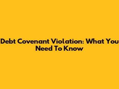 Debt Covenant Violation: What You Need To Know