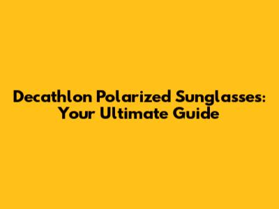 Decathlon Polarized Sunglasses: Your Ultimate Guide