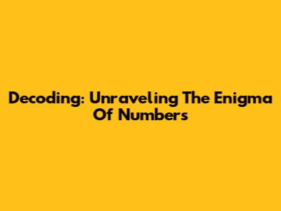Decoding: Unraveling The Enigma Of Numbers