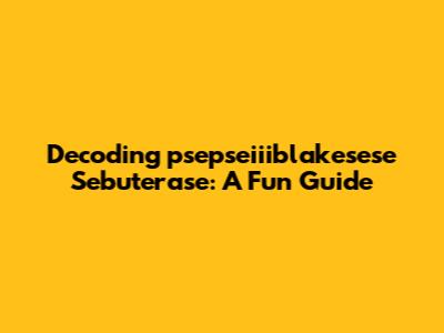 Decoding "psepseiiiblakesese Sebuterase": A Fun Guide