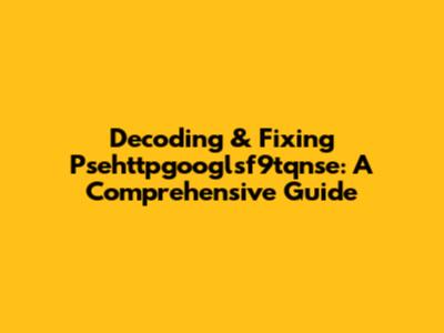 Decoding & Fixing Psehttpgooglsf9tqnse: A Comprehensive Guide