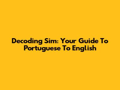 Decoding 'Sim': Your Guide To Portuguese To English
