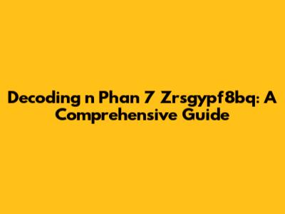 Decoding 'n Phan 7 Zrsgypf8bq': A Comprehensive Guide