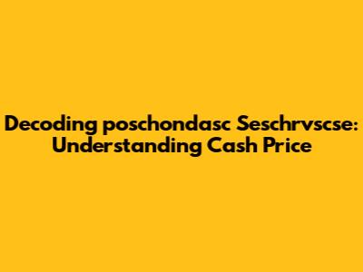 Decoding 'poschondasc Seschrvscse': Understanding Cash Price