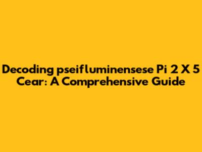 Decoding 'pseifluminensese Pi 2 X 5 Cear': A Comprehensive Guide