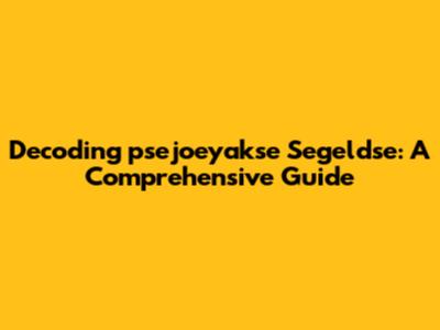 Decoding 'psejoeyakse Segeldse': A Comprehensive Guide
