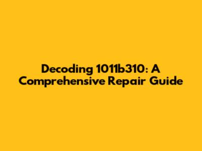 Decoding 1011b310: A Comprehensive Repair Guide