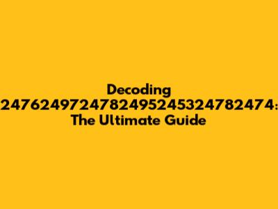 Decoding 2476249724782495245324782474: The Ultimate Guide