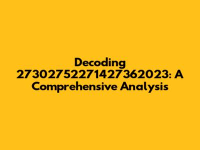 Decoding 27302752271427362023: A Comprehensive Analysis