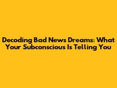 Decoding Bad News Dreams: What Your Subconscious Is Telling You
