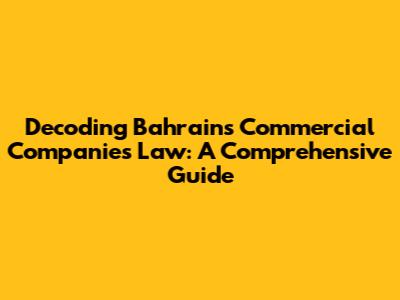 Decoding Bahrain's Commercial Companies Law: A Comprehensive Guide
