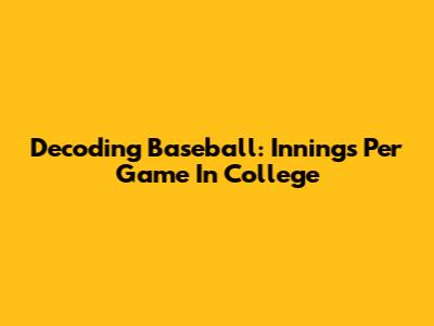 Decoding Baseball: Innings Per Game In College