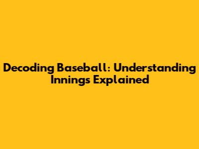 Decoding Baseball: Understanding Innings Explained