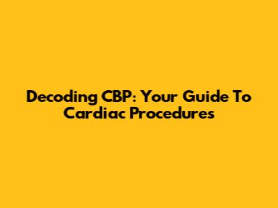 Decoding CBP: Your Guide To Cardiac Procedures