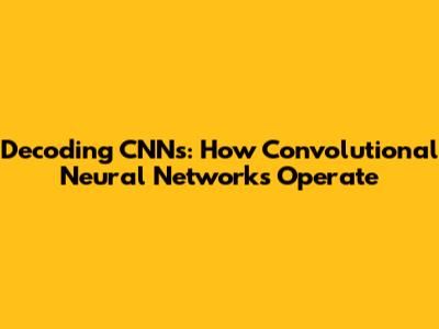 Decoding CNNs: How Convolutional Neural Networks Operate