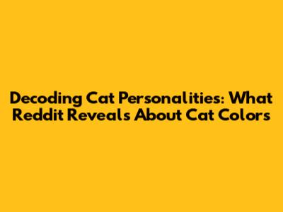 Decoding Cat Personalities: What Reddit Reveals About Cat Colors