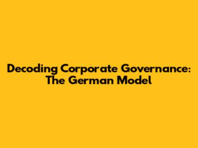 Decoding Corporate Governance: The German Model