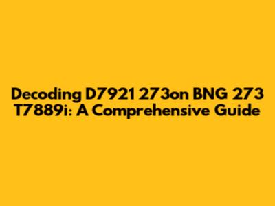 Decoding D7921 273on BNG 273 T7889i: A Comprehensive Guide