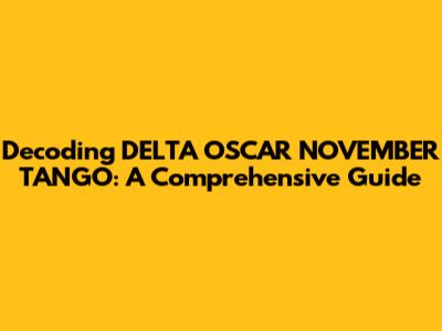 Decoding DELTA OSCAR NOVEMBER TANGO: A Comprehensive Guide