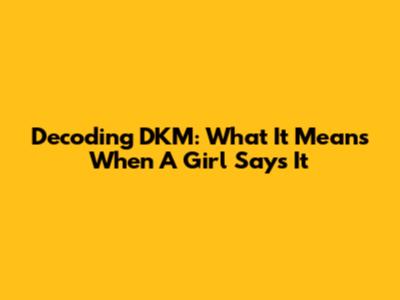 Decoding DKM: What It Means When A Girl Says It