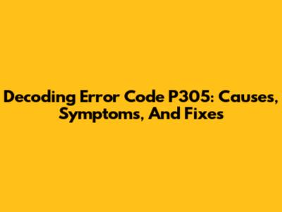 Decoding Error Code P305: Causes, Symptoms, And Fixes