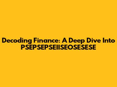 Decoding Finance: A Deep Dive Into PSEPSEPSEIISEOSESESE