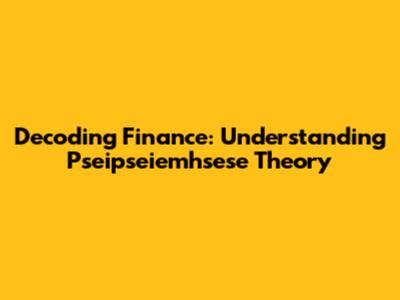 Decoding Finance: Understanding Pseipseiemhsese Theory