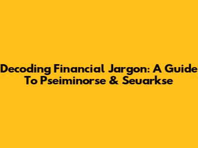 Decoding Financial Jargon: A Guide To 'Pseiminorse' & 'Seuarkse'