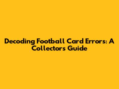 Decoding Football Card Errors: A Collector's Guide