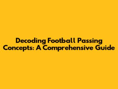 Decoding Football Passing Concepts: A Comprehensive Guide