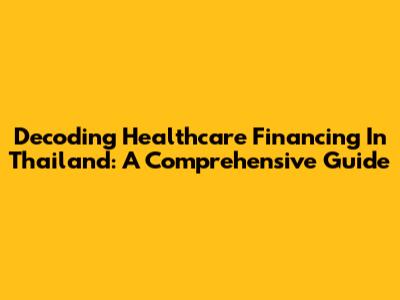 Decoding Healthcare Financing In Thailand: A Comprehensive Guide