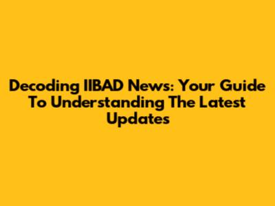 Decoding IIBAD News: Your Guide To Understanding The Latest Updates
