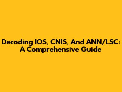Decoding IOS, CNIS, And ANN/LSC: A Comprehensive Guide