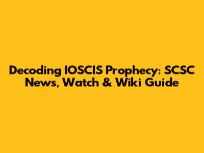 Decoding IOSCIS Prophecy: SCSC News, Watch & Wiki Guide