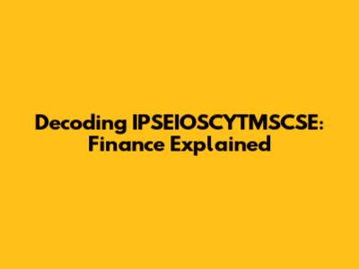Decoding IPSEIOSCYTMSCSE: Finance Explained