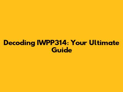 Decoding IWPP314: Your Ultimate Guide