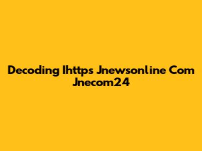Decoding Ihttps Jnewsonline Com Jnecom24