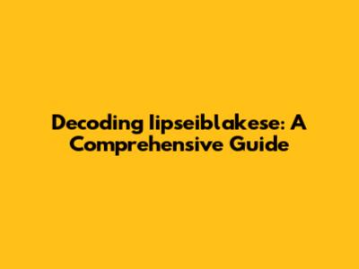 Decoding Iipseiblakese: A Comprehensive Guide