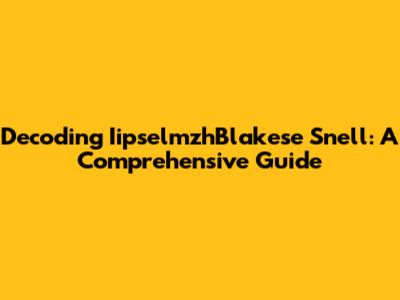 Decoding IipselmzhBlakese Snell: A Comprehensive Guide