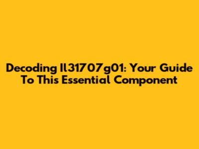 Decoding Il31707g01: Your Guide To This Essential Component