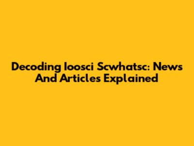 Decoding Ioosci Scwhatsc: News And Articles Explained
